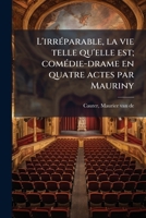 L'irréparable, la vie telle qu'elle est; comédie-drame en quatre actes par Mauriny 1173167803 Book Cover