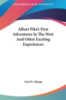 Albert Pike's First Adventures in the West and Other Exciting Experiences 1417989785 Book Cover