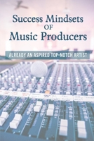 Success Mindsets Of Music Producers: Already An Aspired Top-Notch Artist: Things You Need To Be Successful Music Producer B09CGL7WZ6 Book Cover