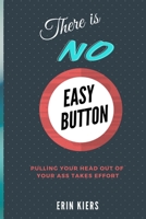 There is NO Easy Button: Pulling Your Head out of Your Ass Takes Effort 1069911615 Book Cover