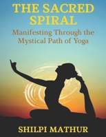 The Sacred Spiral: Manifesting Through the Mystical Path of Yoga B0F5V9CJ4B Book Cover