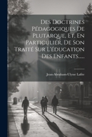Des Doctrines Pédagogiques De Plutarque, Et, En Particulier, De Son Traité Sur L'éducation Des Enfants...... (French Edition) 1022307703 Book Cover
