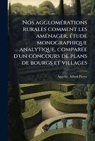 Nos agglomérations rurales comment les aménager; étude monographique analytique, comparée d'un concours de plans de bourgs et villages 1179499131 Book Cover