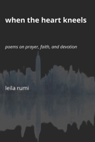 When the Heart Kneels: Poems on Prayer, Faith, and Devotion B0G46JPNL8 Book Cover