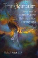 Transfiguration: Notes Toward a Radical Catholic Reimagination of Everything 1621384233 Book Cover