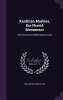 Xanthian Marbles, the Nereid Monument: An Historical and Mythological Essay 1279812826 Book Cover