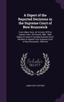 A Digest of the Reported Decisions in the Supreme Court of New Brunswick: From Hilary Term, 42 Victoria 1879 to Eastern Term, 49 Victoria 1886 : With ... Supreme Court of New Brunswick : With Rul 1355181046 Book Cover