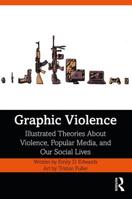Graphic Violence: Illustrated Theories about Violence, Popular Media, and Our Social Lives 0815362307 Book Cover