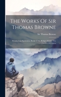 The Works Of Sir Thomas Browne: Pseudodoxia Epidemica, Books V-vii. Religio Medici. The Garden Of Cyprus 1020170476 Book Cover