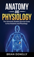 Anatomy & Physiology: The University Student Survival Guide to Ace Anatomy and Physiology 1774340089 Book Cover