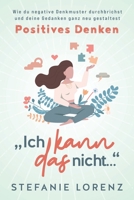 Positives Denken: "Ich kann das nicht... - Wie du negative Denkmuster durchbrichst und deine Gedanken ganz neu gestaltest 1647802725 Book Cover