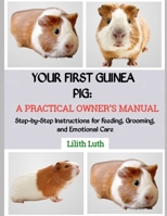 YOUR FIRST GUINEA PIG: A PRACTICAL OWNER’S MANUAL: Step-by-Step Instructions for Feeding, Grooming, and Emotional Care B0FQ4M36Y8 Book Cover