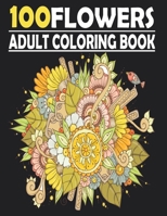 100 FLOWERS Coloring Book For Adults: Mindfulness Colouring for Anxiety & Stress Relief Featuring Beautiful Flower Designs B094Z6Z914 Book Cover
