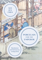 Porcelain for the Emperor: Manufacture and Technocracy in Qing China 0295750820 Book Cover