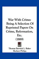 War with Crime: Being a Selection of Reprinted Papers on Crime, Reformatories, Etc (Classic Reprint) 1240144865 Book Cover