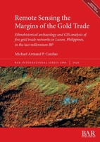 Remote Sensing the Margins of the Gold Trade: Ethnohistorical archaeology and GIS analysis of five gold trade networks in Luzon, Philippines, in the last millennium BP 1407357069 Book Cover