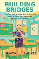 Building Bridges: The How and Why of a Holistic Approach Towards Building Positive Student/Teacher Relationships B0GRTNW7FM Book Cover