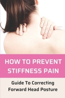 How To Prevent Stiffness Pain: Guide To Correcting Forward Head Posture: Correct Forward Head Posture null Book Cover