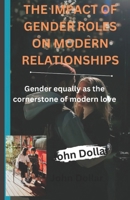 The Impact of Gender Roles on Modern Relationships: Gender equality as the cornerstone of modern love B0CS6VRPR3 Book Cover