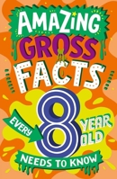 AMAZING GROSS FACTS EVERY 8 YEAR OLD NEEDS TO KNOW: A brilliant illustrated non-fiction book of bitesize facts and trivia that will get kids laughing ... 2024 (Amazing Facts Every Kid Needs to Know) 0008649677 Book Cover