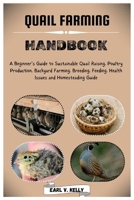 Quail Farming Handbook: A Beginner's Guide to Sustainable Quail Raising, Poultry Production, Backyard Farming, Breeding, Feeding, Health Issues and Homesteading Guide B0CVFCPHVJ Book Cover