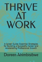 THRIVE AT WORK: A Career Guide: Essential Strategies for Building a Successful Career and Accelerating Professional Growth B0H6PTSSPF Book Cover