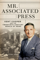 Mr. Associated Press: Kent Cooper and the Twentieth-Century World of News 0252045106 Book Cover