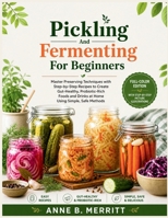 PICKLING AND FERMENTING FOR BEGINNERS: Master Preserving Techniques with Step-by-Step Recipes to Create Gut-Healthy, Probiotic-Rich Foods and Drinks at Home Using Simple, Safe Methods B0GZQBGT9C Book Cover
