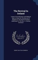 The Revival In Ireland: Letters From Ministers And Medical Men In Ulster On The Revival Of Religion In The North Of Ireland Addressed To The Rev. H. Grattan Guinness 1016627858 Book Cover