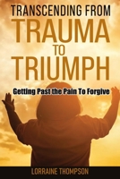 Transcending from Trauma to Triumph: Getting Past The Pain to Forgive B0CPD48LRN Book Cover