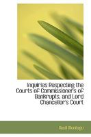 Inquiries Respecting the Courts of Commissioners of Bankrupts, and Lord Chancellor's Court 1240145381 Book Cover