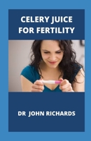 Celery Juice For Fertility: Guide To Celery Juice For Fertility B0858S85D5 Book Cover