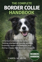 THE COMPLETE BORDER COLLIE HANDBOOK: A Practical Guide to Border Collie Training, Intelligence, Exercise, Nutrition, Grooming, Health Care, Behavior, and Raising a Happy, Well-Balanced Companion B0GX2YHGPW Book Cover
