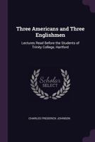 Three Americans and Three Englishmen: Lectures Read Before the Students of Trinity College, Hartford 1377654613 Book Cover
