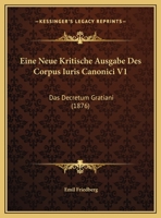 Eine Neue Kritische Ausgabe Des Corpus Iuris Canonici V1: Das Decretum Gratiani (1876) 1161001735 Book Cover