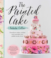 The Painted Cake: Transform Cakes, Cookies, and Cupcakes into Edible Works of Art 1743361068 Book Cover