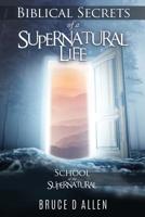 Biblical Secrets of a Supernatural Life: School Of The Supernatural 1545669201 Book Cover
