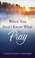 When You Don't Know What to Pray: How to Talk to God about Anything 0800723368 Book Cover