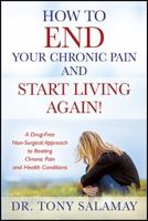 How to END Your Chronic Pain and Start Living Again! A Drug-Free Non-Surgical Approach to Beating Chronic Pain and Health Conditions 1478798998 Book Cover