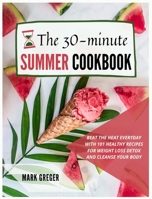 The 30-minute Summer Cookbook: Beat the Heat Everyday with 101 Healthy Recipes for Weight Loss Detox and Cleanse Your Body 1802358587 Book Cover