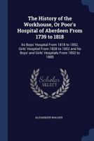 The History Of The Workhouse Or Poor's Hospital Of Aberdeen [signed A.w.] 1017846243 Book Cover