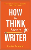 How to Think Like a Writer: A Short Book for Creative Writing Students and Their Tutors 1999805496 Book Cover