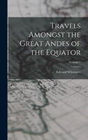 Travels Amongst the Great Andes of the Equator; Volume 1 1016342640 Book Cover