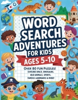 Word Search Adventures for Kids Ages 5-10: Over 80 Fun Puzzles! Explore Space, Dinosaurs, Wild Animals, Sports, Famous Landmarks & More! 1918883122 Book Cover
