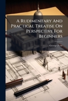 A Rudimentary And Practical Treatise On Perspective For Beginners 102438358X Book Cover