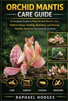 ORCHID MANTIS CARE GUIDE: A Complete Guide to Pink Orchid Mantis Care, Habitat Setup, Feeding, Breeding, and Raising Healthy Mantises Successfully at Home B0GXWMWJ2Z Book Cover