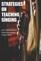 Strategies On Teaching Singing: How To Teach Voice Lessons, Become More And More Confident Teacher: Singing Techniques To Sound Better B08SNP1NJ5 Book Cover
