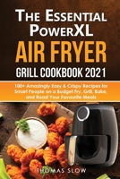 The Essential PowerXL Air Fryer Grill Cookbook 2021: 100+ Amazingly Easy & Crispy Recipes for Smart People on a Budget Fry, Grill, Bake, and Roast Your Favourite Meals. 1914276922 Book Cover