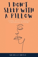 I Don't Sleep With A Pillow: Coping with a Damaged Childhood, in Poems B09Q4CNPLB Book Cover
