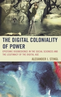 The Digital Coloniality of Power: Epistemic Disobedience in the Social Sciences and the Legitimacy of the Digital Age 1498501923 Book Cover